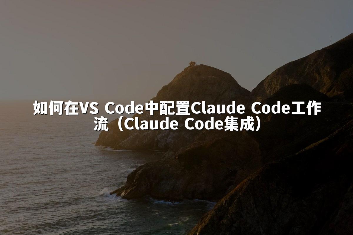 如何在VS Code中配置Claude Code工作流（Claude Code集成）