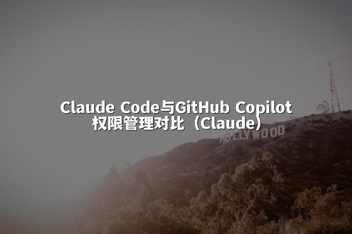 Claude Code与GitHub Copilot权限管理对比(Claude)