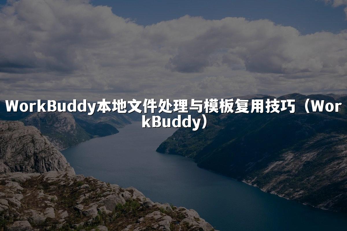 WorkBuddy本地文件处理与模板复用技巧(WorkBuddy)