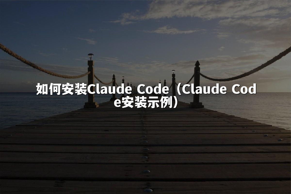 如何安装Claude Code（Claude Code安装示例）
