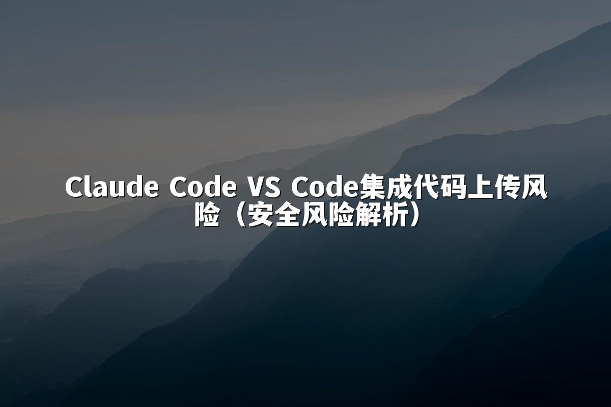 Claude Code VS Code集成代码上传风险（安全风险解析）