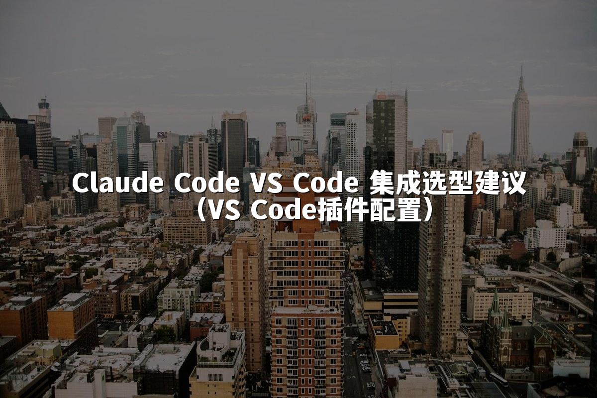 Claude Code VS Code 集成选型建议（VS Code插件配置）