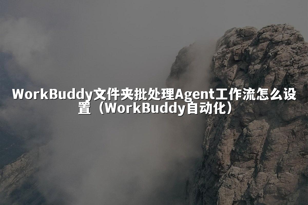 WorkBuddy文件夹批处理Agent工作流怎么设置(WorkBuddy自动化)