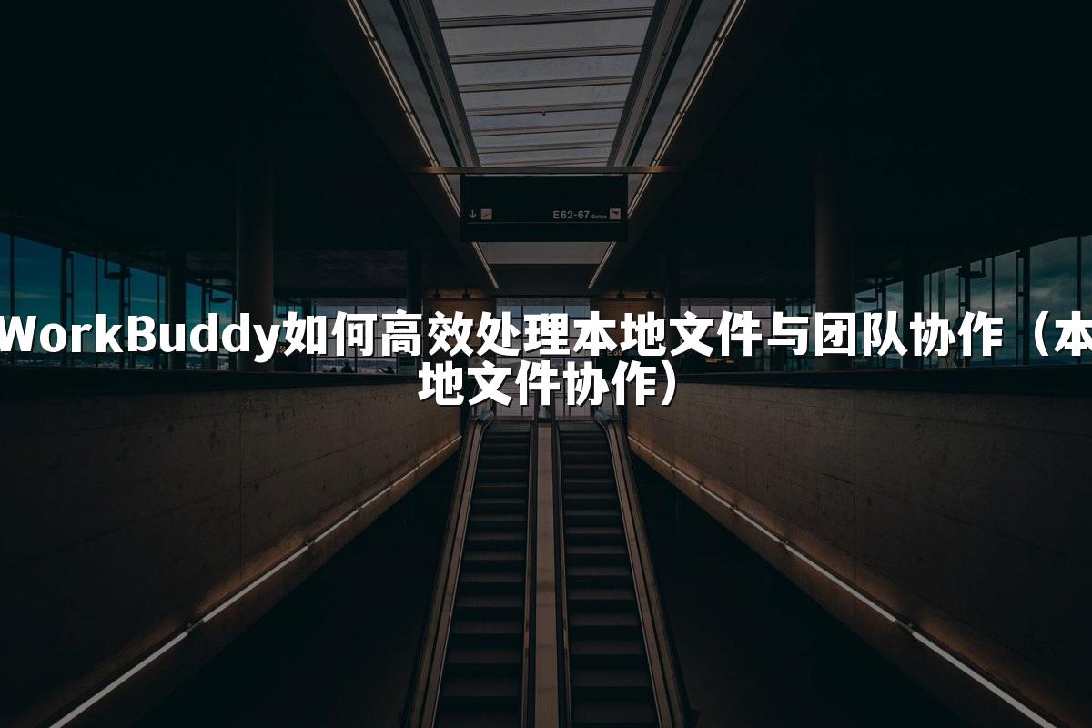 WorkBuddy如何高效处理本地文件与团队协作(本地文件协作)