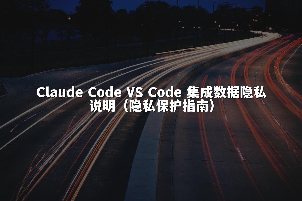 Claude Code VS Code 集成数据隐私说明（隐私保护指南）