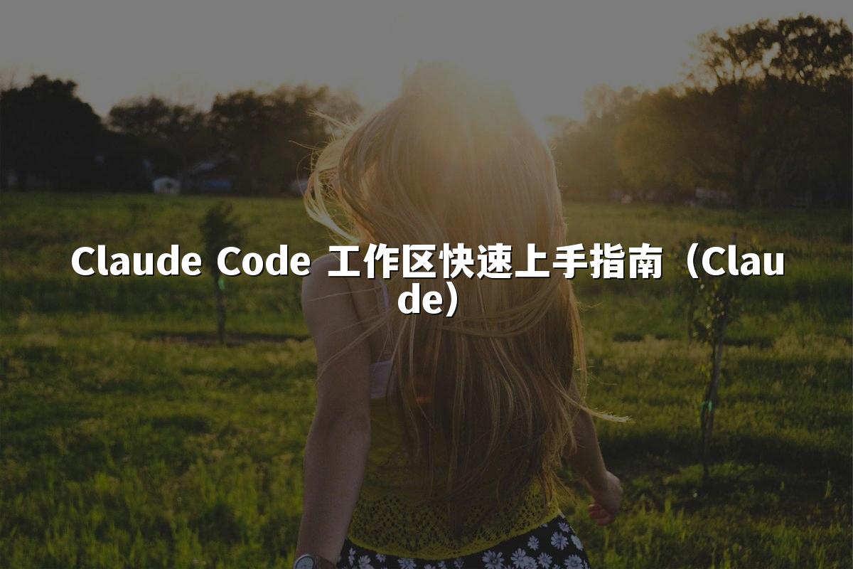 Claude Code 工作区快速上手指南（Claude）