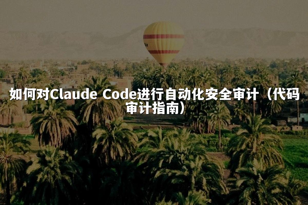 如何对Claude Code进行自动化安全审计(代码审计指南)