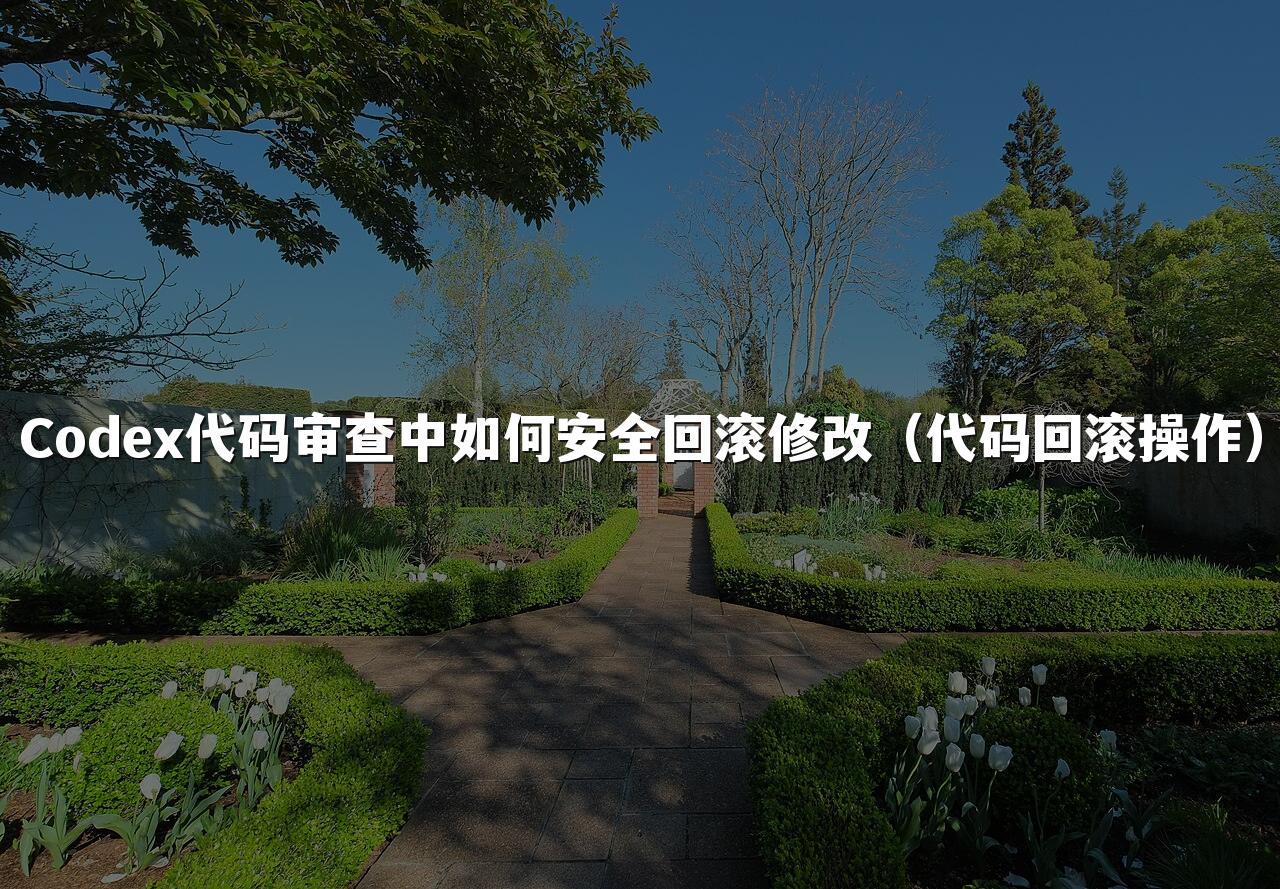 Codex代码审查中如何安全回滚修改(代码回滚操作)