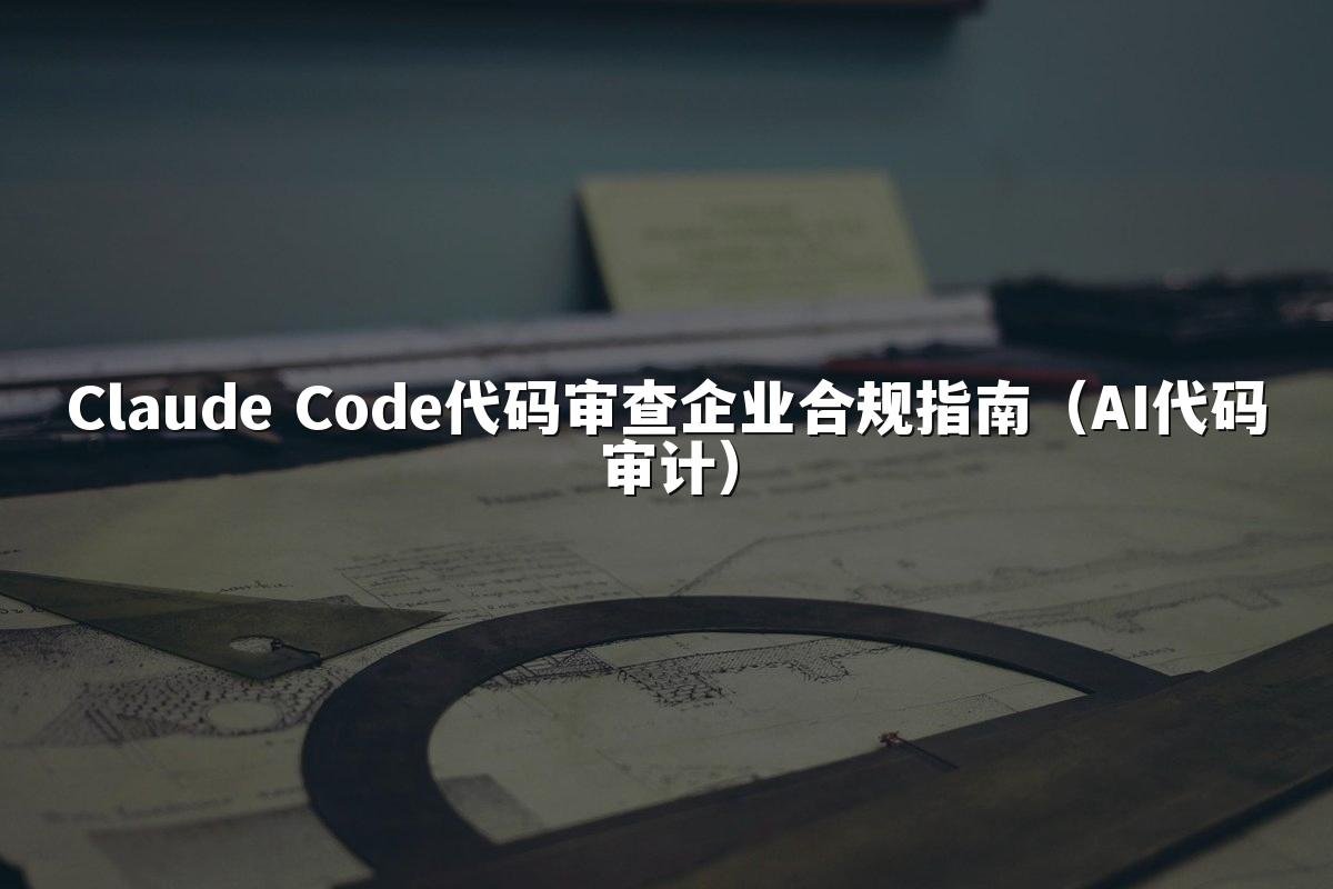 Claude Code代码审查企业合规指南（AI代码审计）