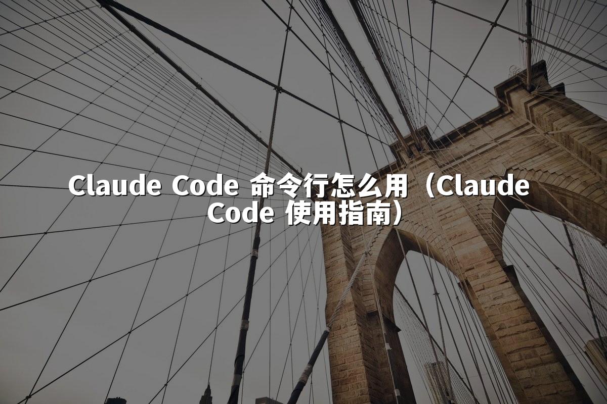 Claude Code 命令行怎么用(Claude Code 使用指南)