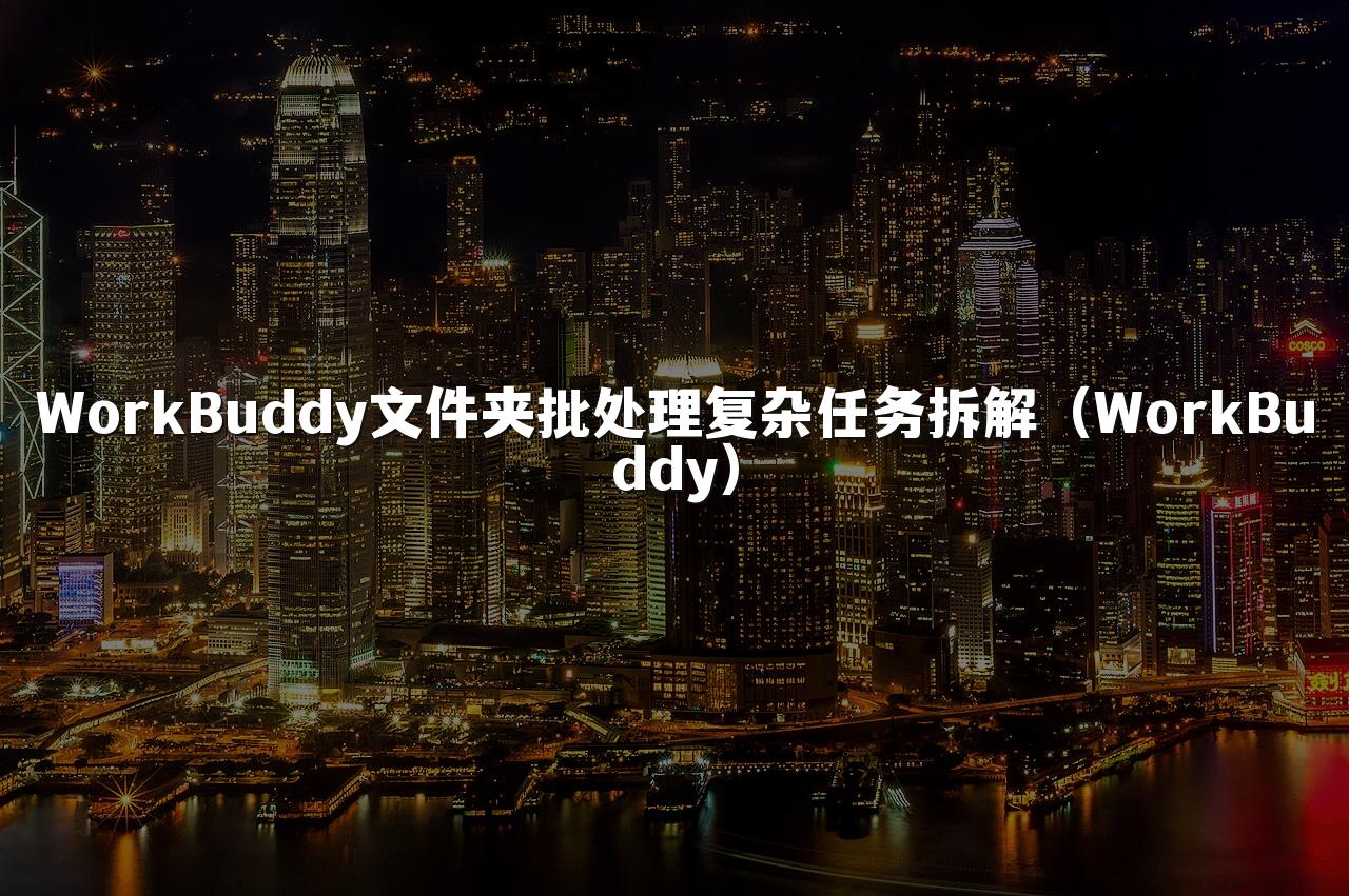 WorkBuddy文件夹批处理复杂任务拆解(WorkBuddy)