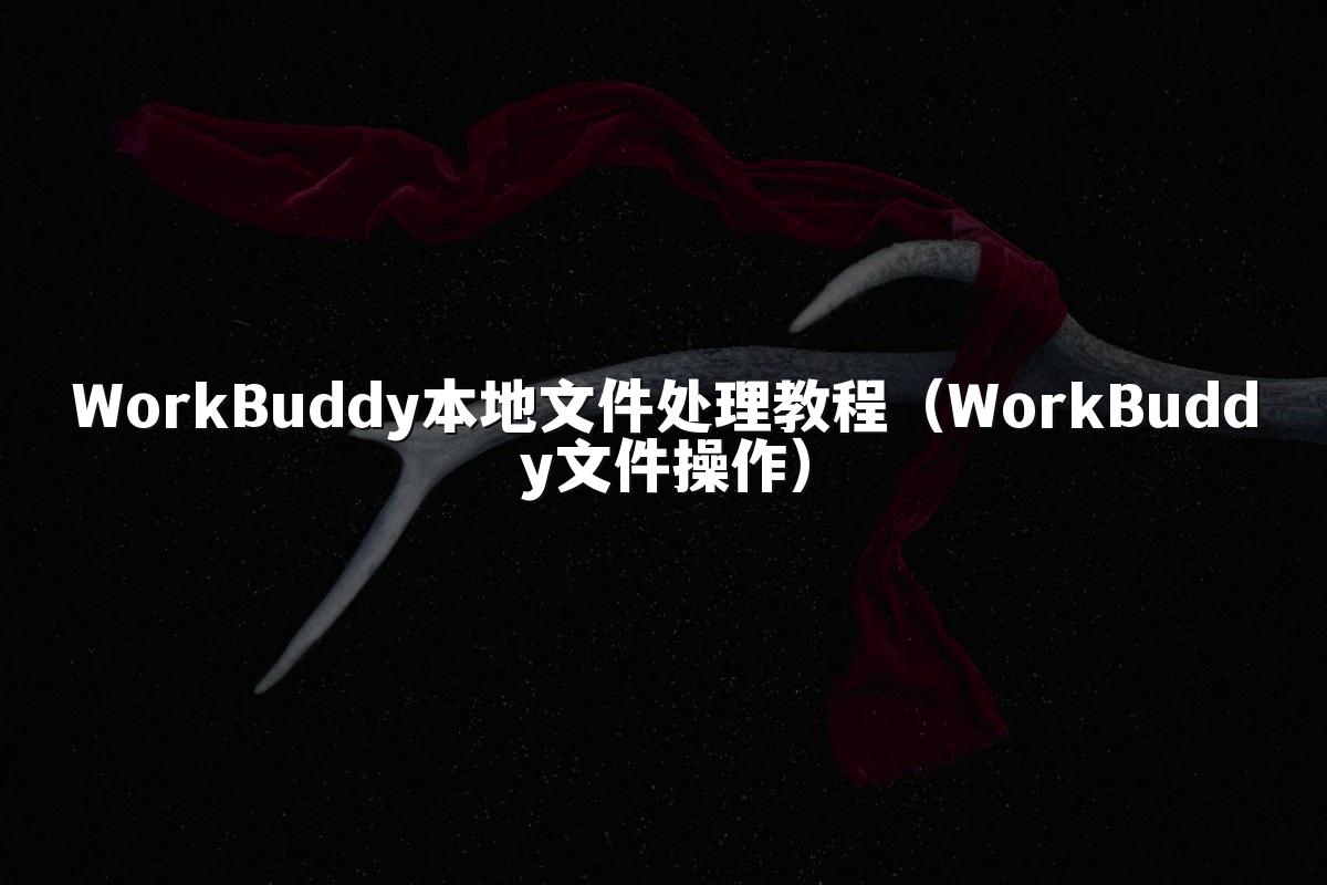 WorkBuddy本地文件处理教程(WorkBuddy文件操作)