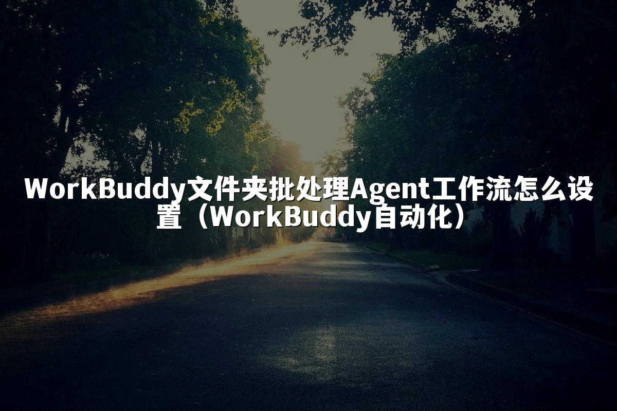 WorkBuddy文件夹批处理Agent工作流怎么设置(WorkBuddy自动化)