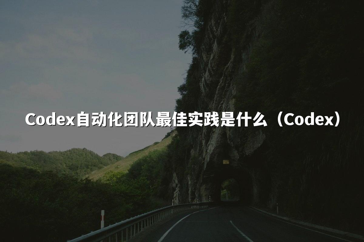 Codex自动化团队最佳实践是什么(Codex)