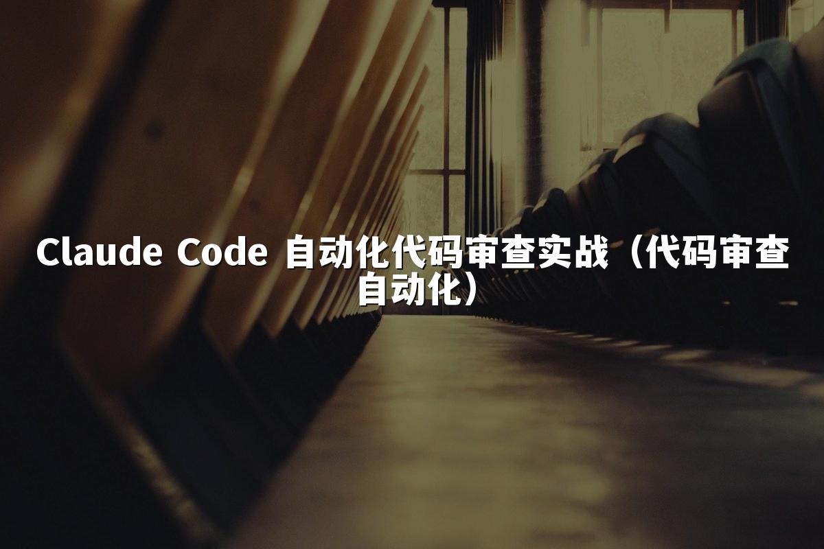 Claude Code 自动化代码审查实战（代码审查自动化）
