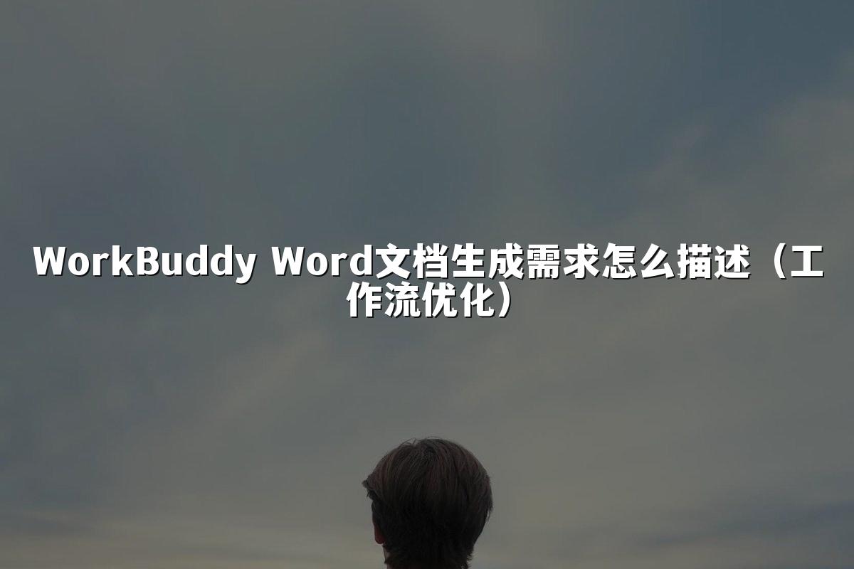 WorkBuddy Word文档生成需求怎么描述（工作流优化）