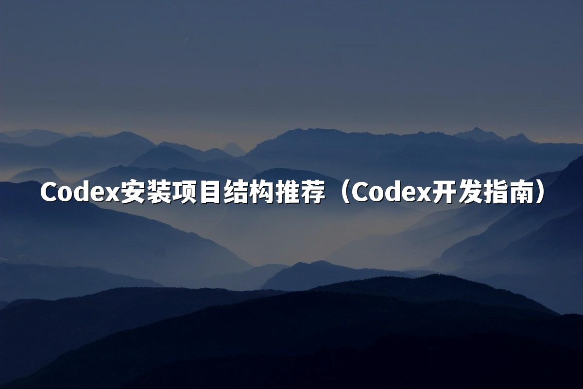 Codex安装项目结构推荐（Codex开发指南）
