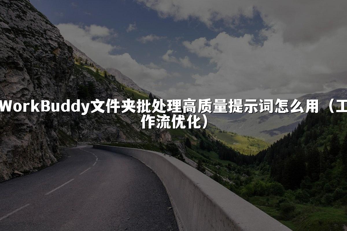 WorkBuddy文件夹批处理高质量提示词怎么用(工作流优化)