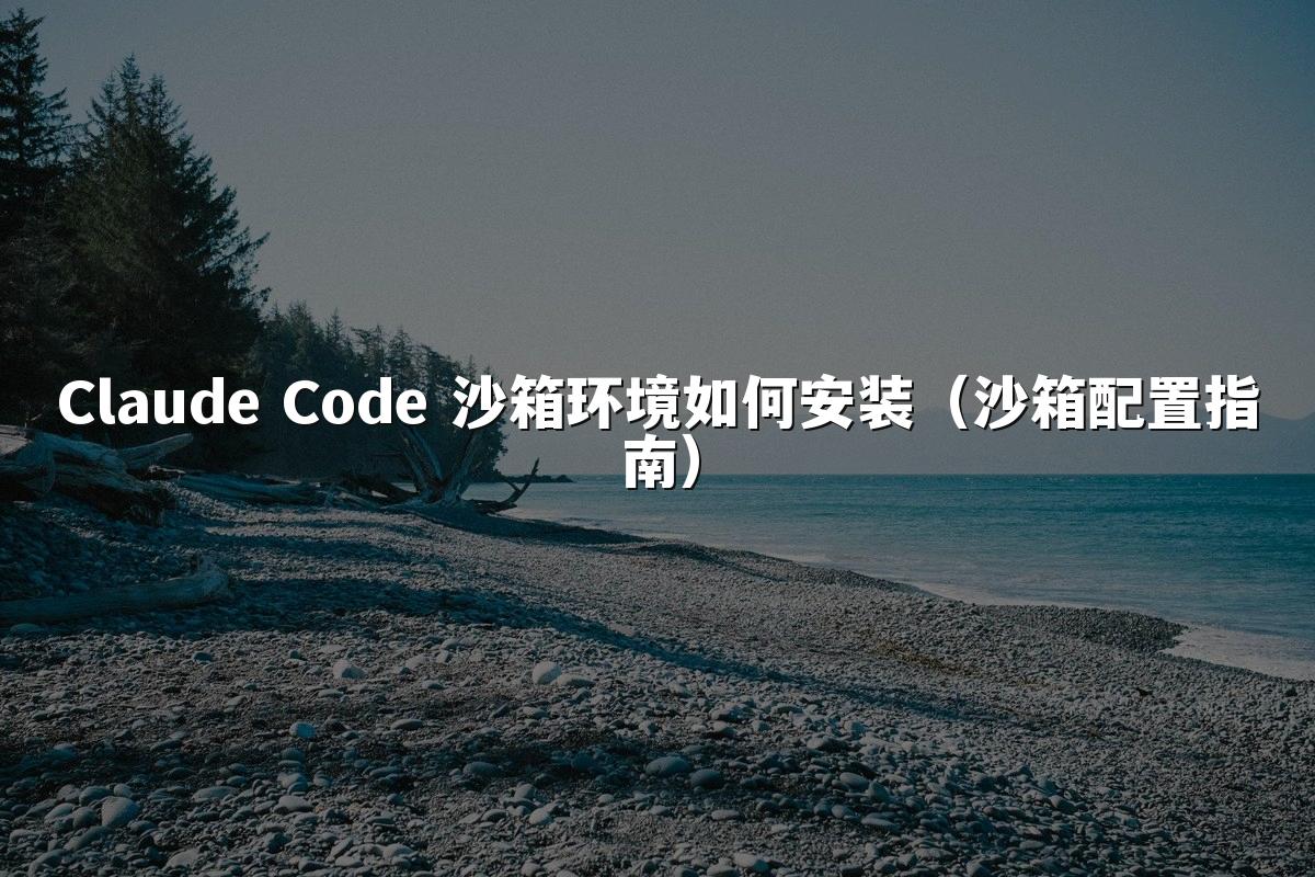 Claude Code 沙箱环境如何安装(沙箱配置指南)