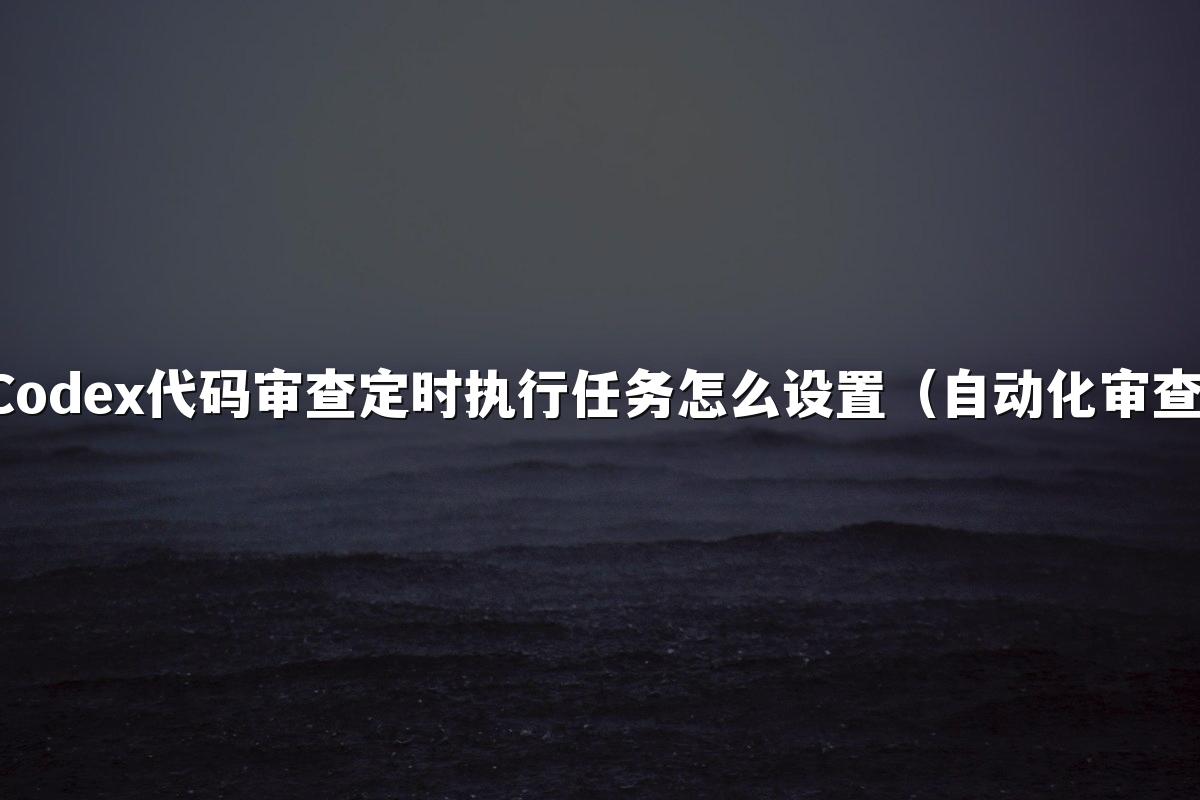 Codex代码审查定时执行任务怎么设置（自动化审查）