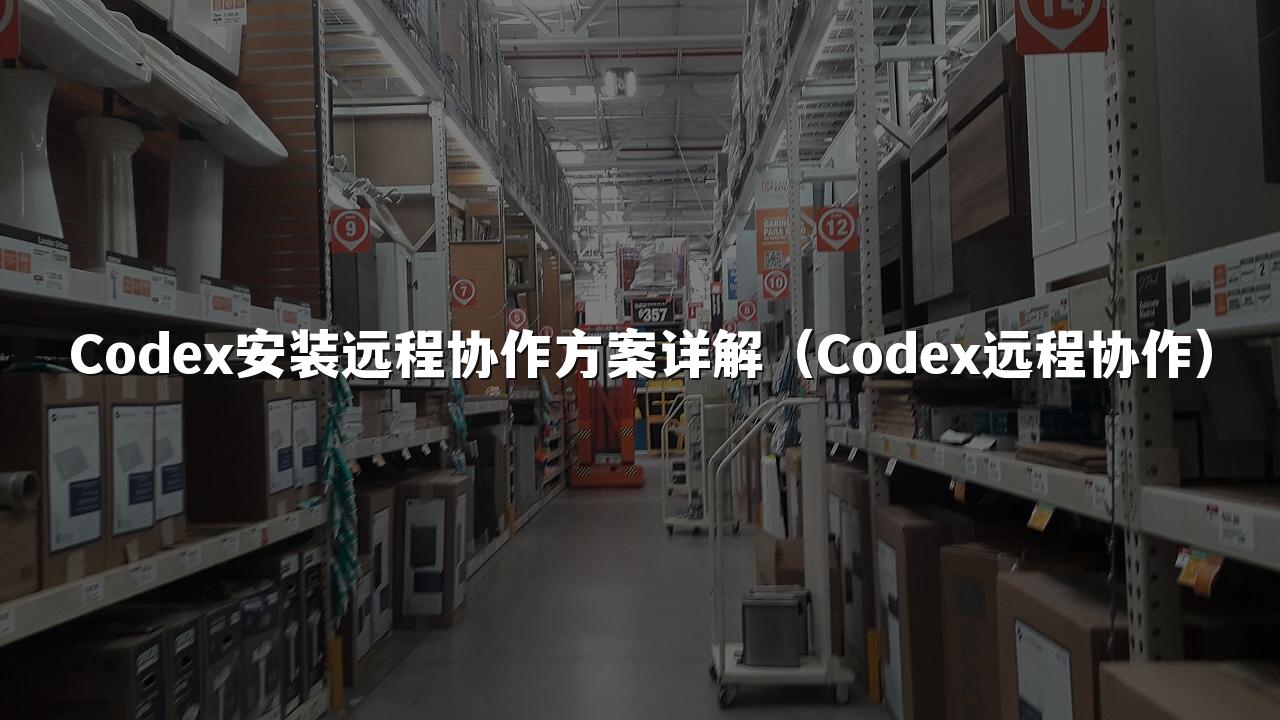 Codex安装远程协作方案详解(Codex远程协作)