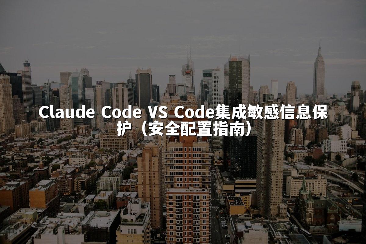 Claude Code VS Code集成敏感信息保护（安全配置指南）