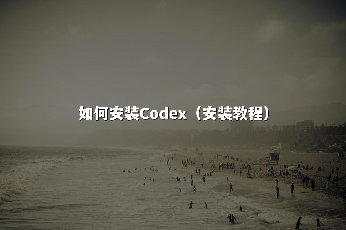 如何安装Codex(安装教程)