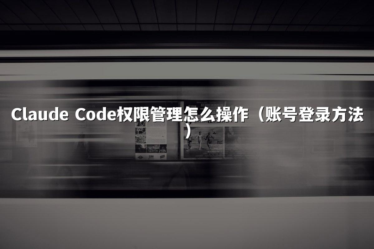 Claude Code权限管理怎么操作(账号登录方法)