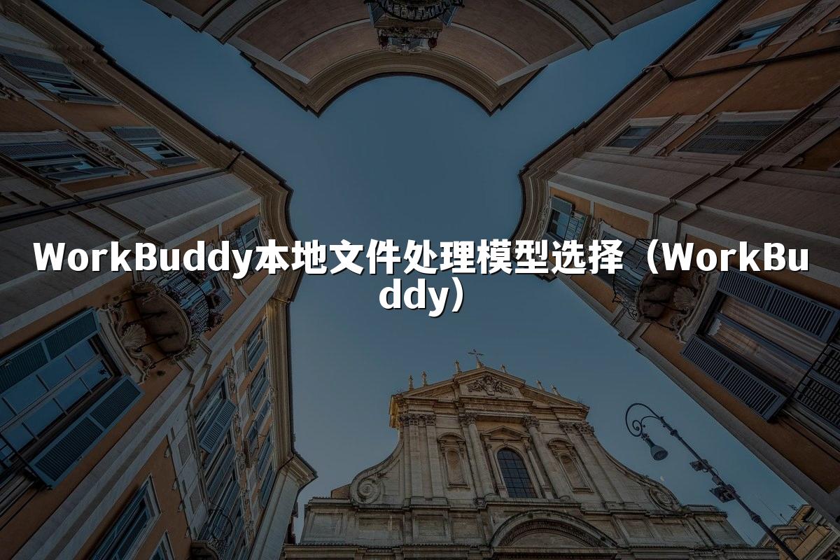 WorkBuddy本地文件处理模型选择(WorkBuddy)