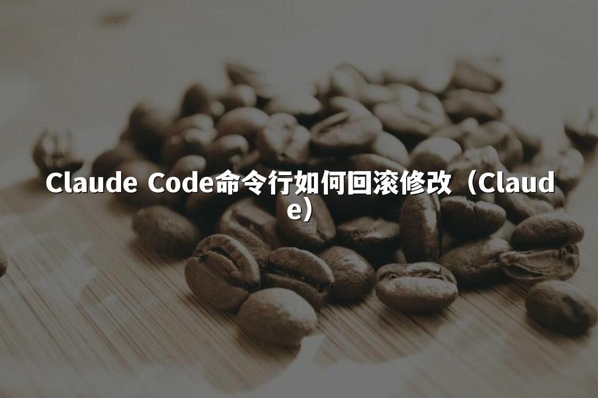 Claude Code命令行如何回滚修改(Claude)