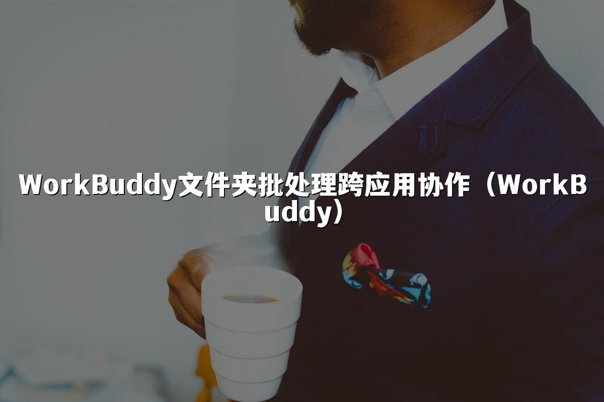 WorkBuddy文件夹批处理跨应用协作(WorkBuddy)