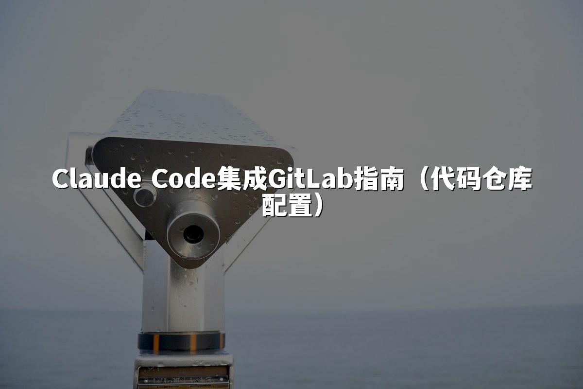 Claude Code集成GitLab指南（代码仓库配置）