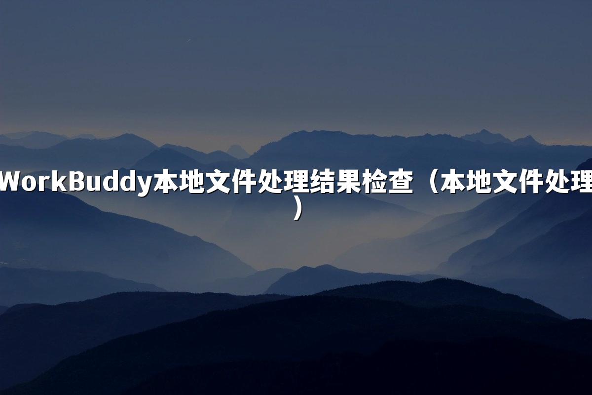 WorkBuddy本地文件处理结果检查(本地文件处理)