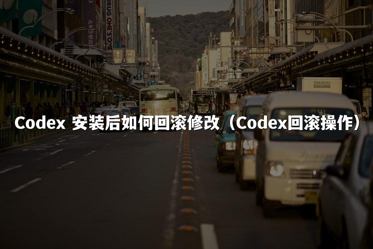 Codex 安装后如何回滚修改(Codex回滚操作)
