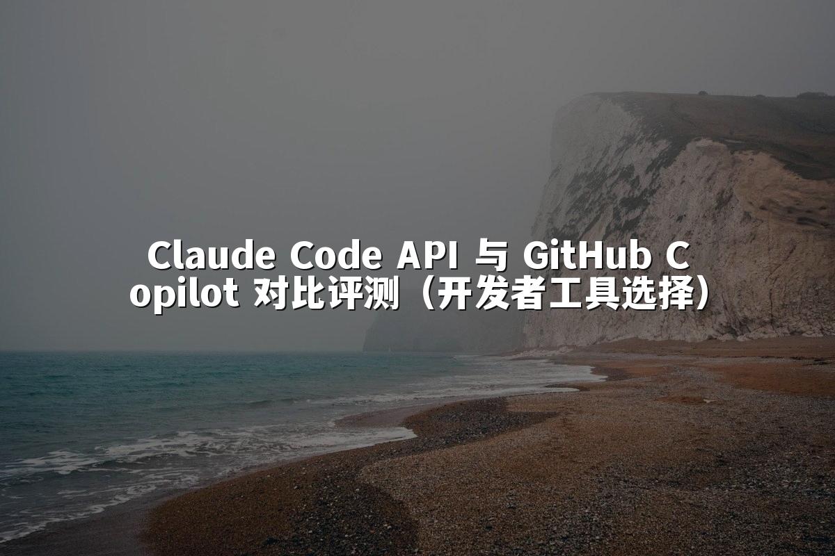 Claude Code API 与 GitHub Copilot 对比评测（开发者工具选择）