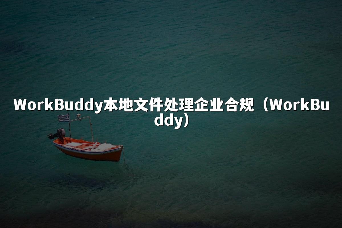 WorkBuddy本地文件处理企业合规(WorkBuddy)