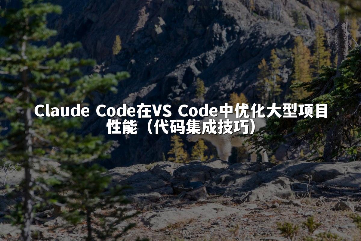 Claude Code在VS Code中优化大型项目性能（代码集成技巧）