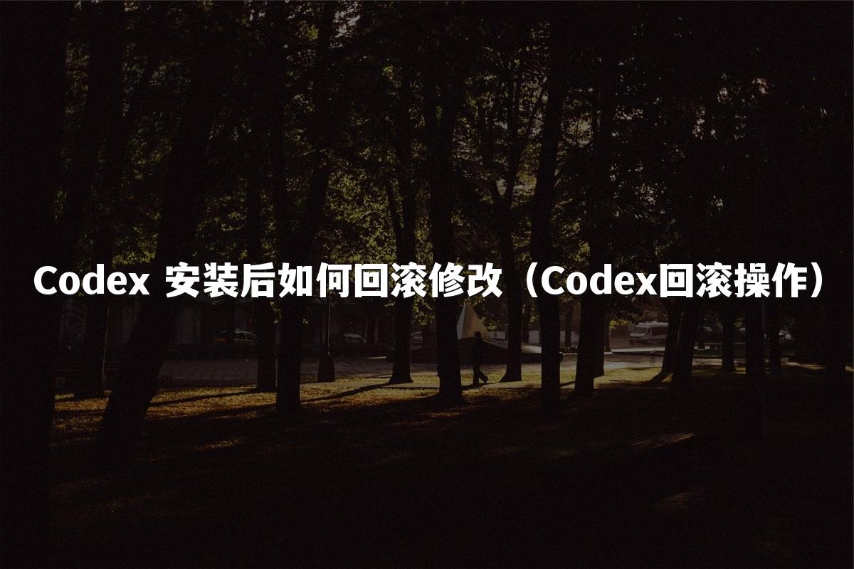 Codex 安装后如何回滚修改(Codex回滚操作)