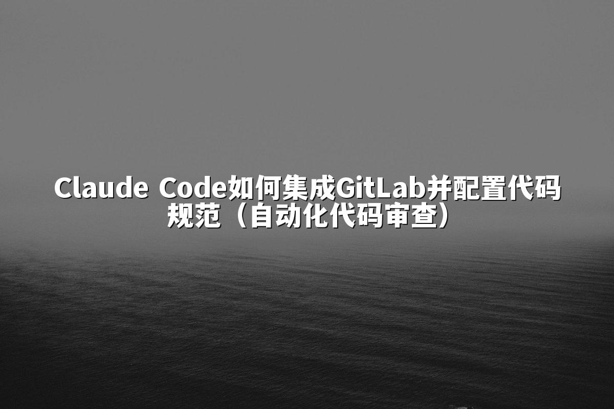 Claude Code如何集成GitLab并配置代码规范(自动化代码审查)