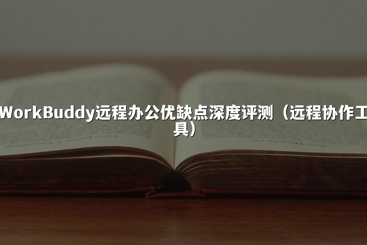 WorkBuddy远程办公优缺点深度评测（远程协作工具）