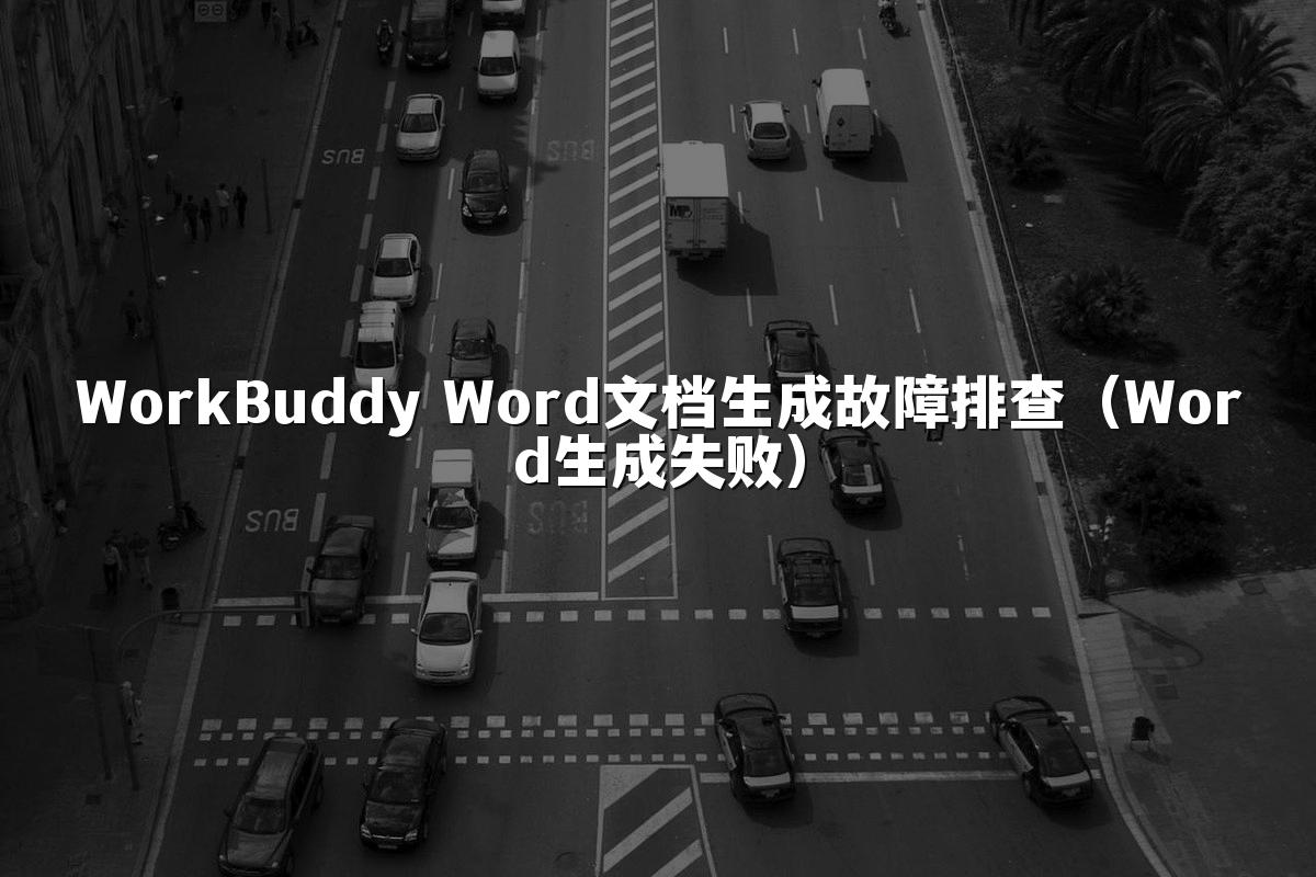 WorkBuddy Word文档生成故障排查(Word生成失败)