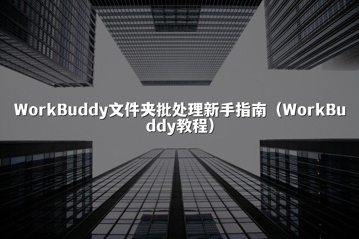 WorkBuddy文件夹批处理新手指南(WorkBuddy教程)