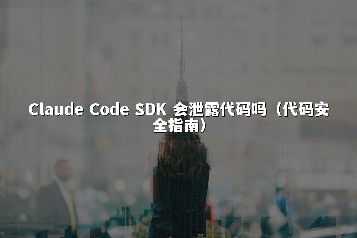 Claude Code SDK 会泄露代码吗(代码安全指南)