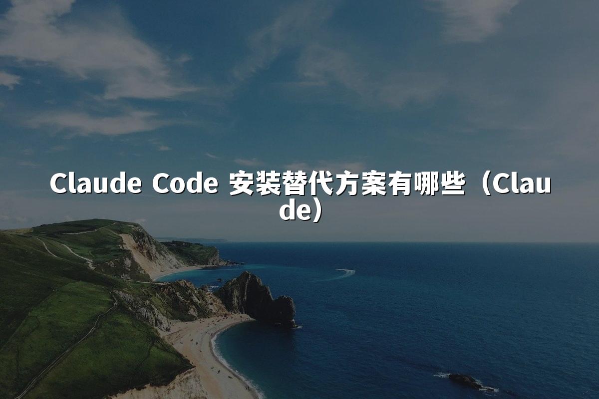 Claude Code 安装替代方案有哪些（Claude）
