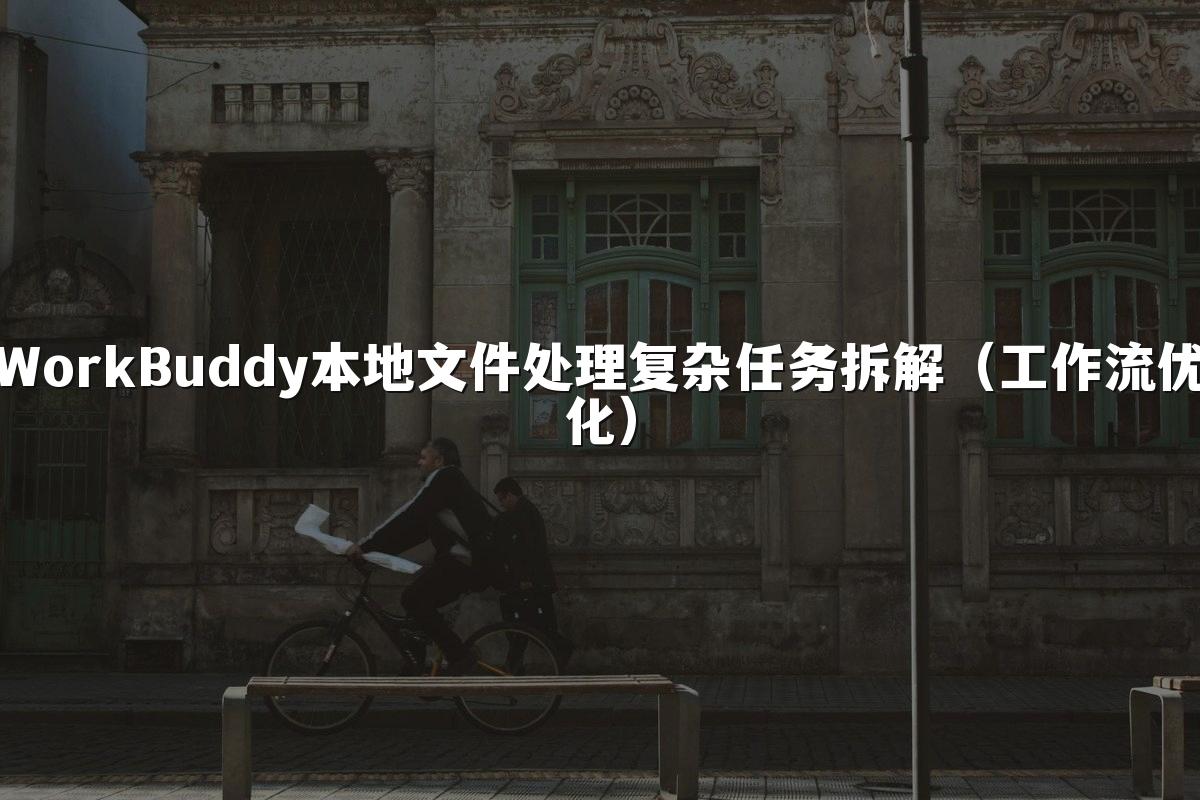 WorkBuddy本地文件处理复杂任务拆解(工作流优化)