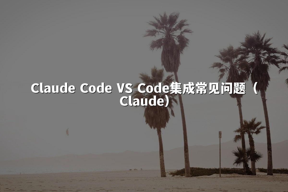 Claude Code VS Code集成常见问题（Claude）