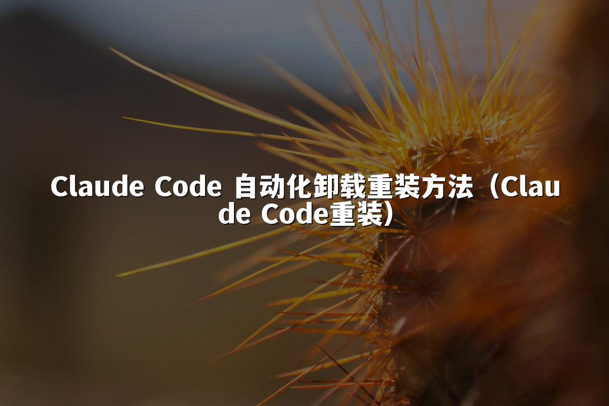 Claude Code 自动化卸载重装方法（Claude Code重装）