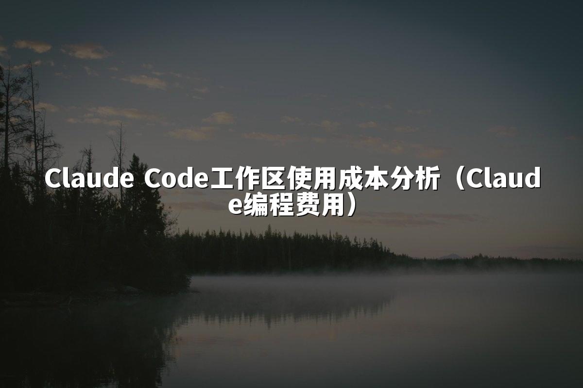 Claude Code工作区使用成本分析（Claude编程费用）