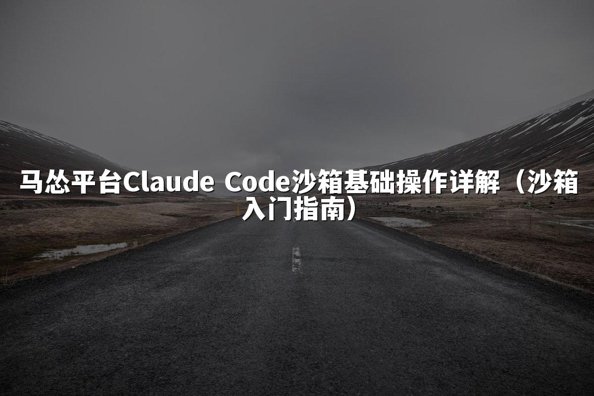 马怂平台Claude Code沙箱基础操作详解(沙箱入门指南)