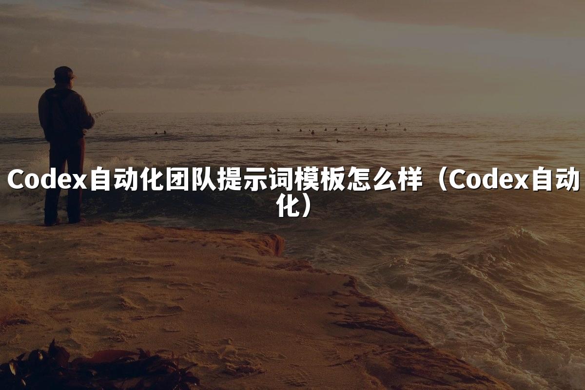 Codex自动化团队提示词模板怎么样(Codex自动化)